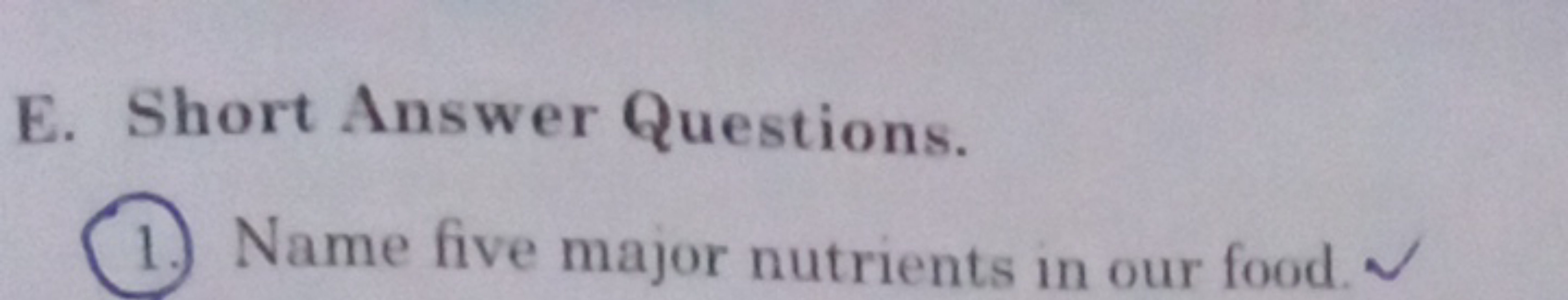 E. Short Answer Questions.
(1.) Name five major nutrients in our food.