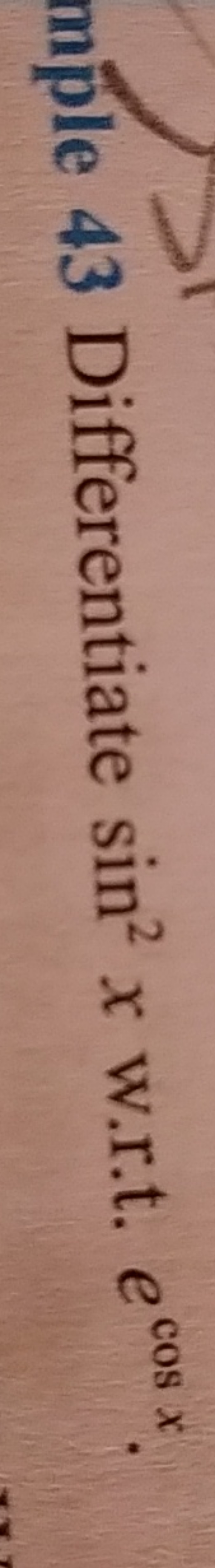 mple 43 Differentiate sin2x w.r.t. ecosx.