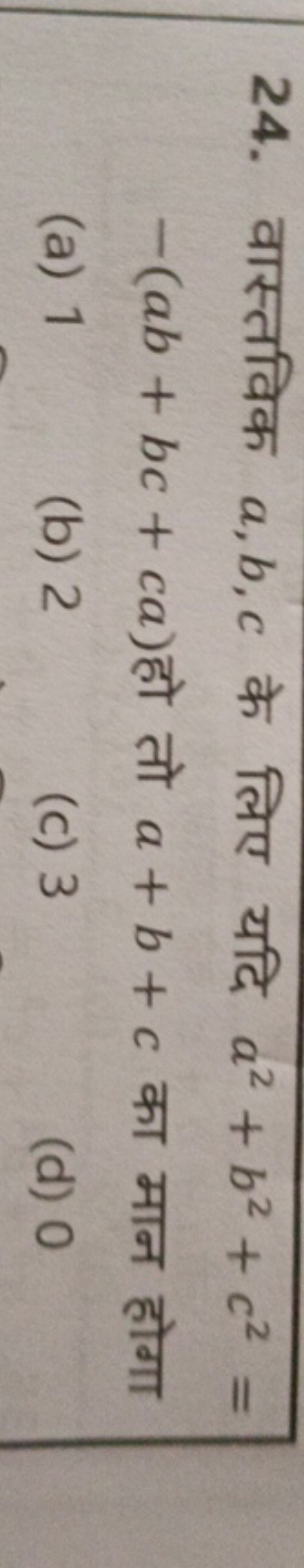 24. वास्तविक a,b,c के लिए यदि a2+b2+c2= −(ab+bc+ca) हो तो a+b+c का मान