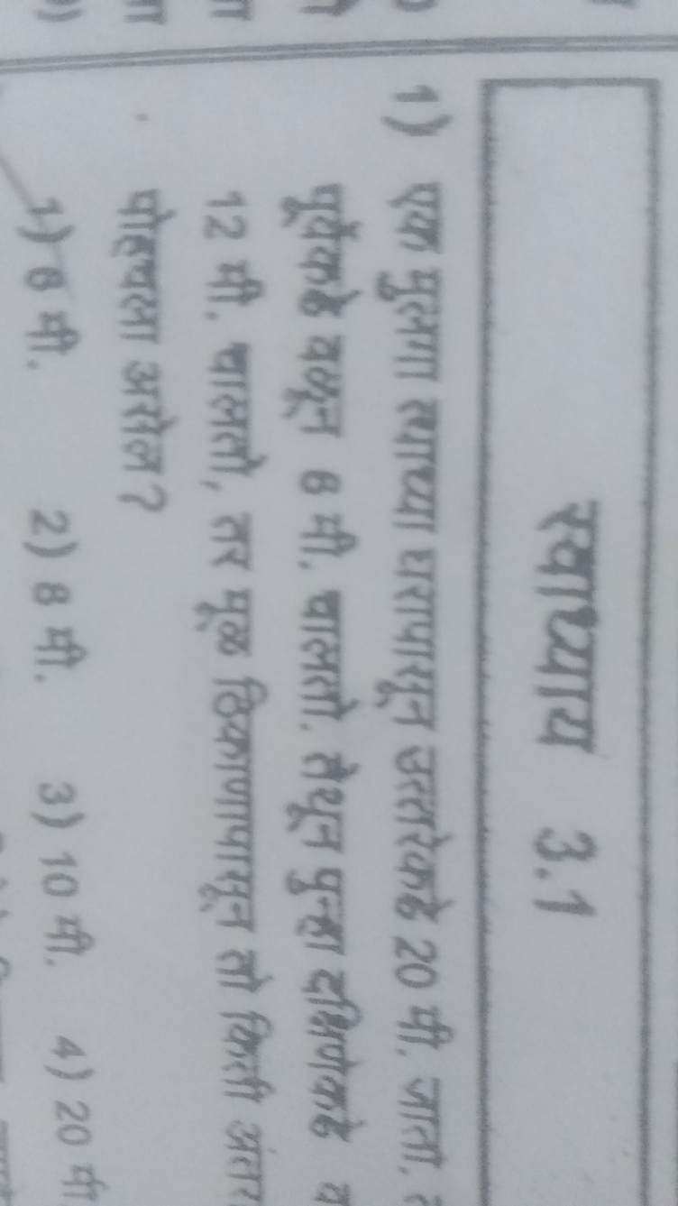 स्वाध्याय 3.1
1) एक मुलगा त्याध्या धरापारून उत्तरेकहे 20 मी, जाता, पूर