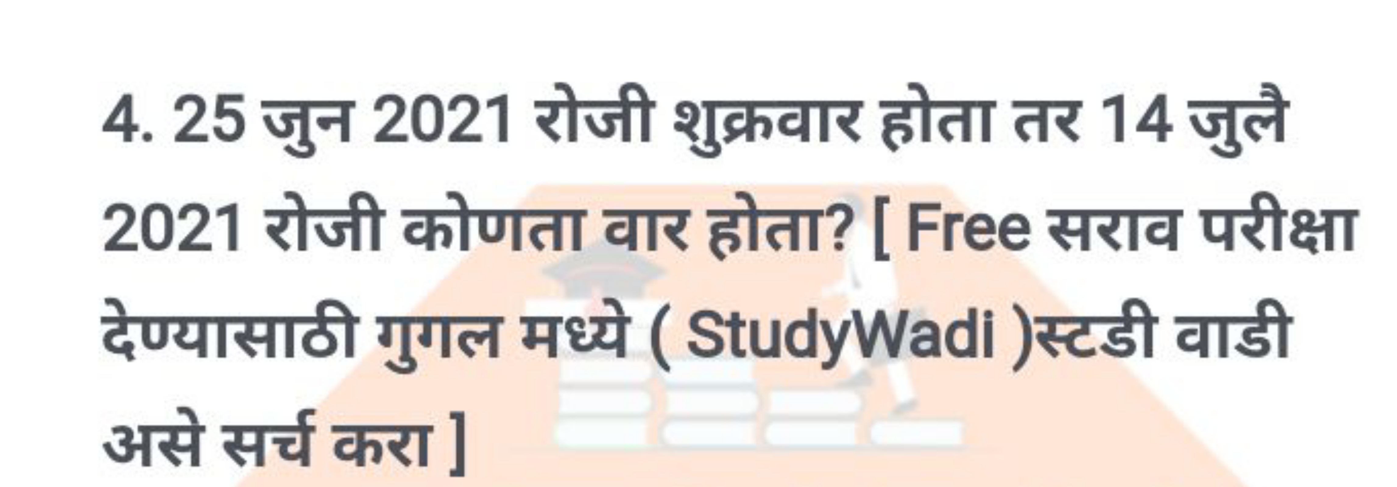 4. 25 जुन 2021 रोजी शुक्रवार होता तर 14 जुलै 2021 रोजी कोणता वार होता?