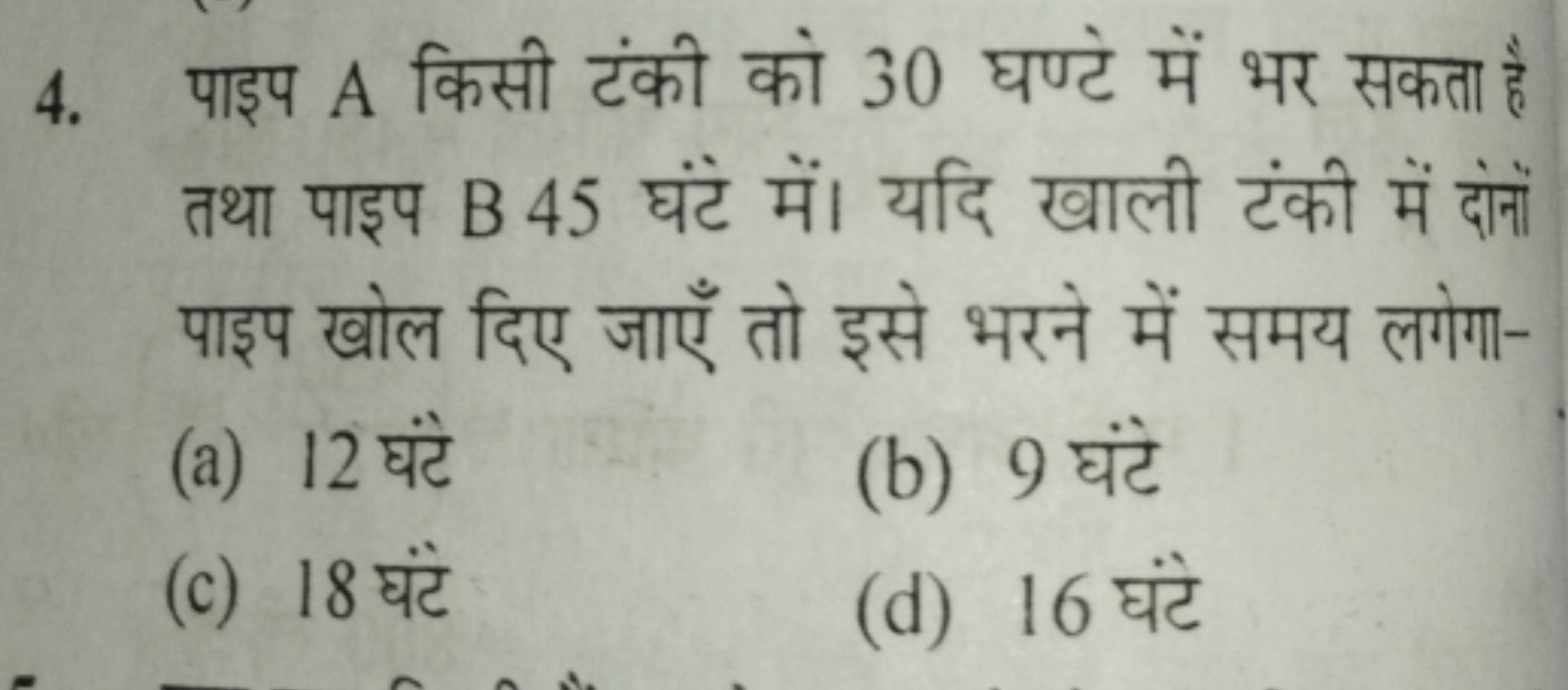 4. पाइप A किसी टंकी को 30 घण्टे में भर सकता है तथा पाइप B 45 घंटे में।