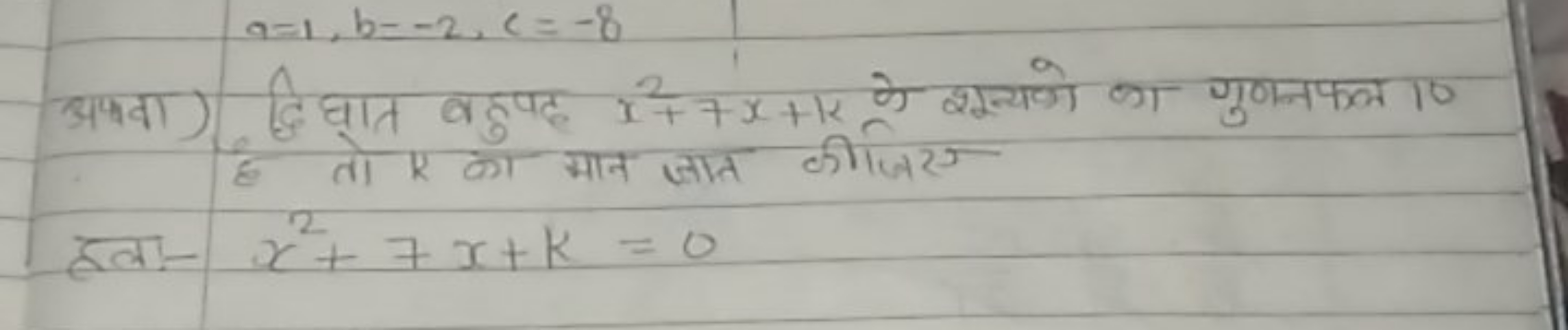 a=1,b−−2,c=−8

अपवा) द्विघात बहुपद x2+7x+k के शून्यको का गुणनफल 10 है 