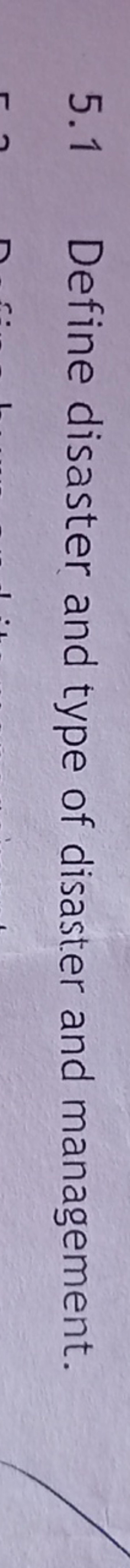 5.1 Define disaster and type of disaster and management.