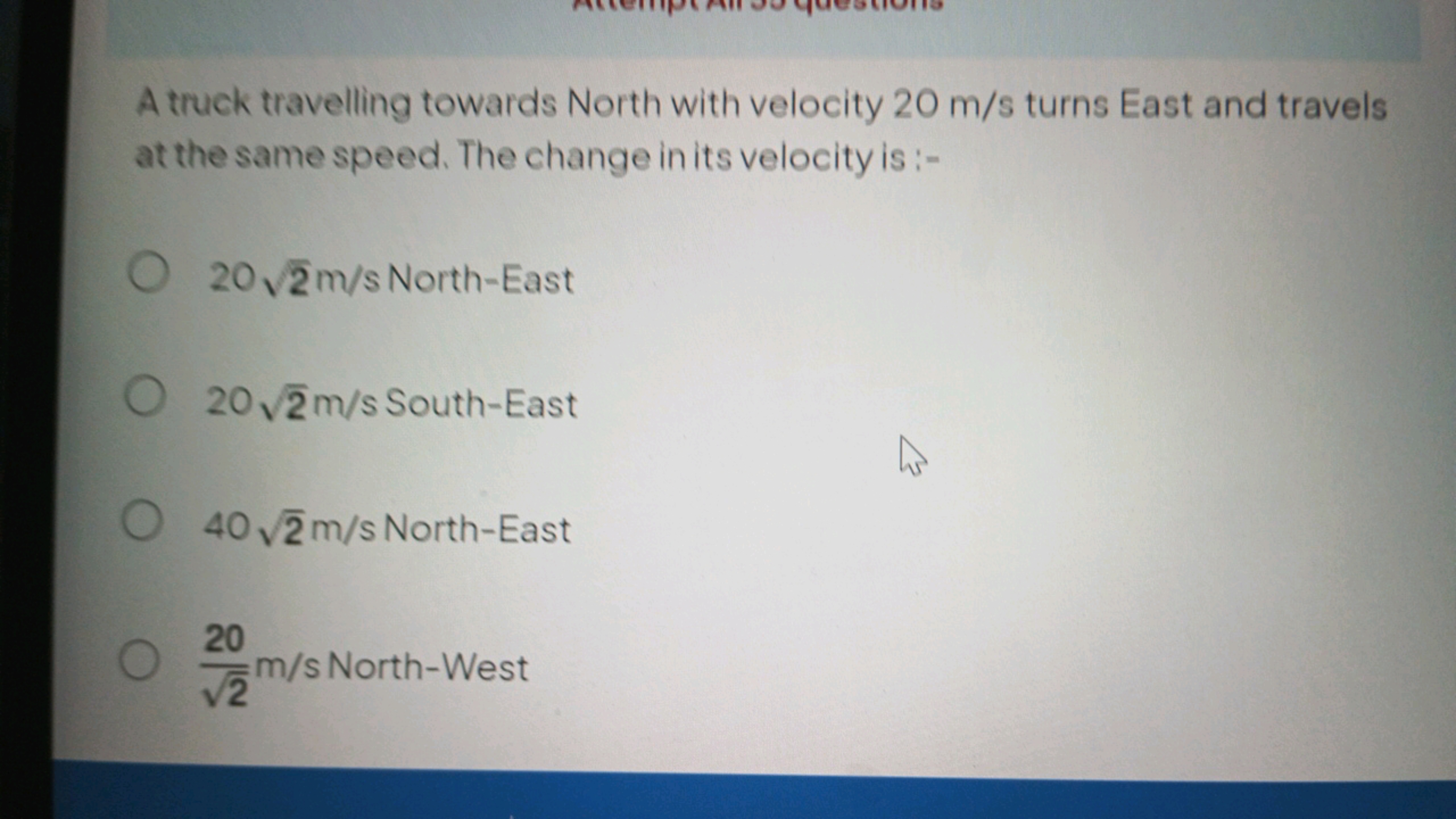 A truck travelling towards North with velocity 20 m/s turns East and t