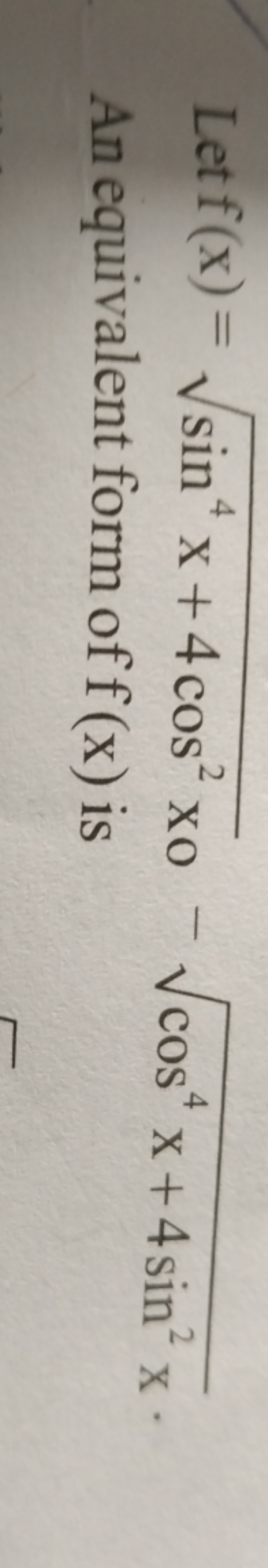 Let f(x)=sin4x+4cos2x​−cos4x+4sin2x​. An equivalent form of f(x) is