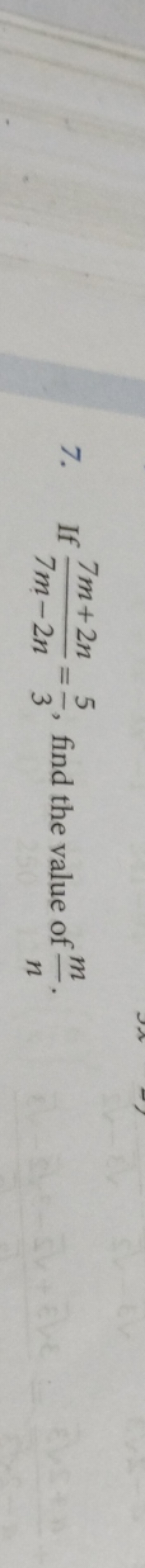 7. If 7m−2n7m+2n​=35​, find the value of nm​.