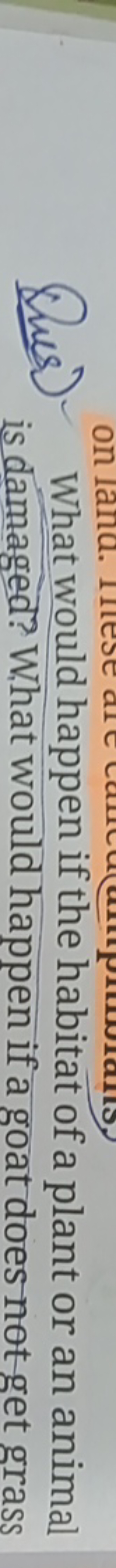 Ques) What would happen if the habitat of a plant or an animal is dama