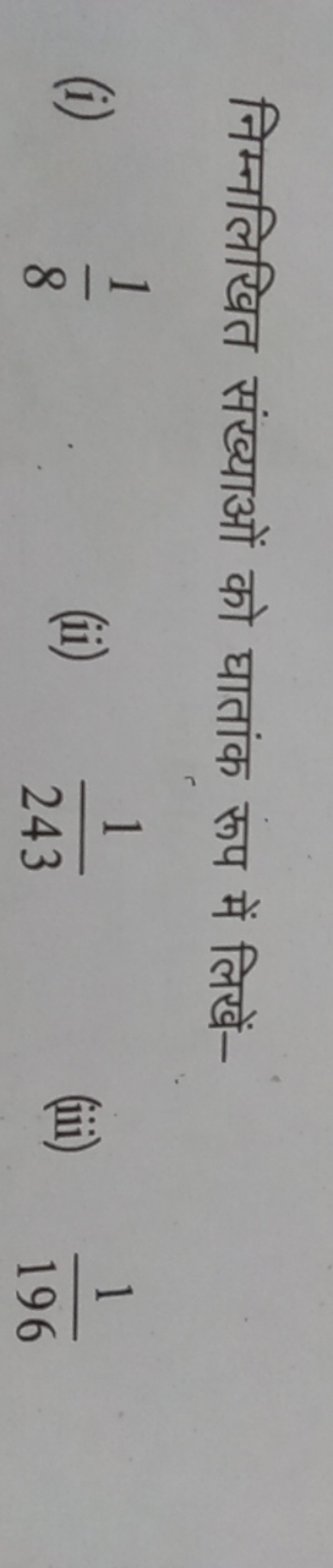 निम्नलिखित संख्याओं को घातांक रूप में लिखें-
(i) 81​
(ii) 2431​
(iii) 