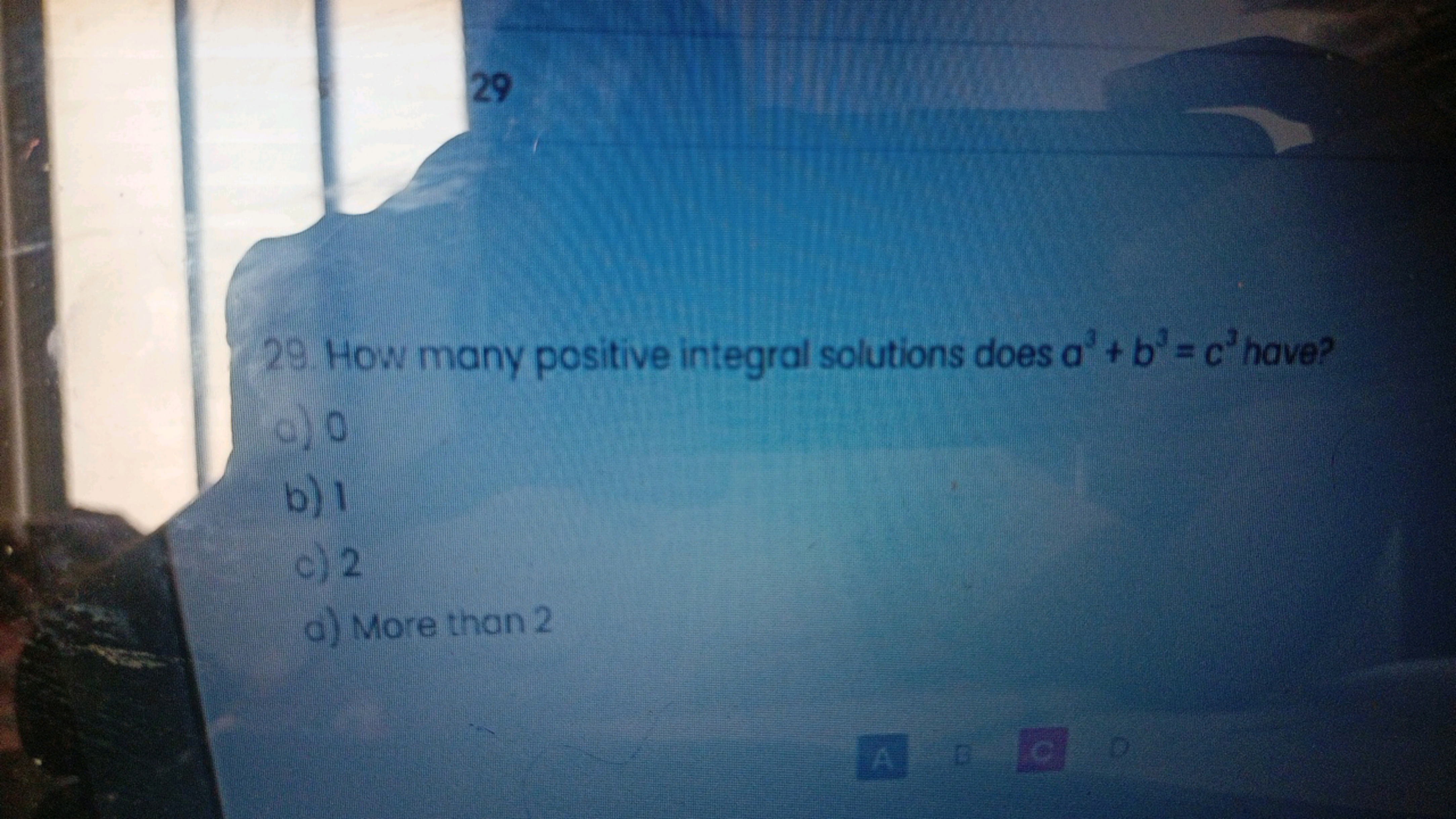 29. How many positive integral solutions does a3+b3=c3 have?
a) 0
b) 1