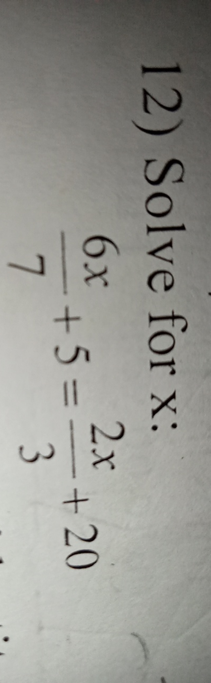 12) Solve for x :
76x​+5=32x​+20