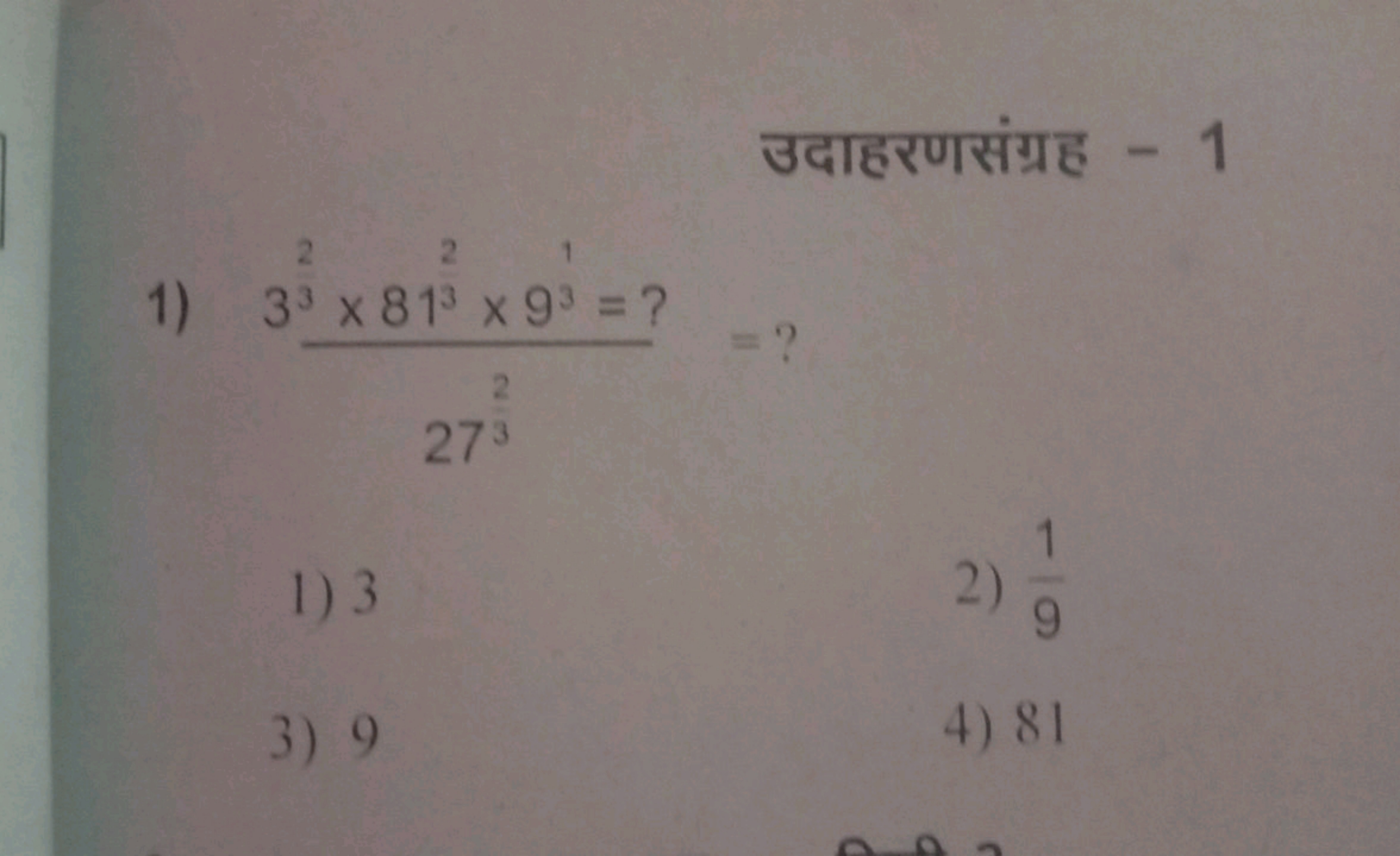 उदाहरणसंग्रह - 1
1) 2732​32×8133​×931​= ? ​= ?
1) 3
2) 91​
3) 9
4) 81