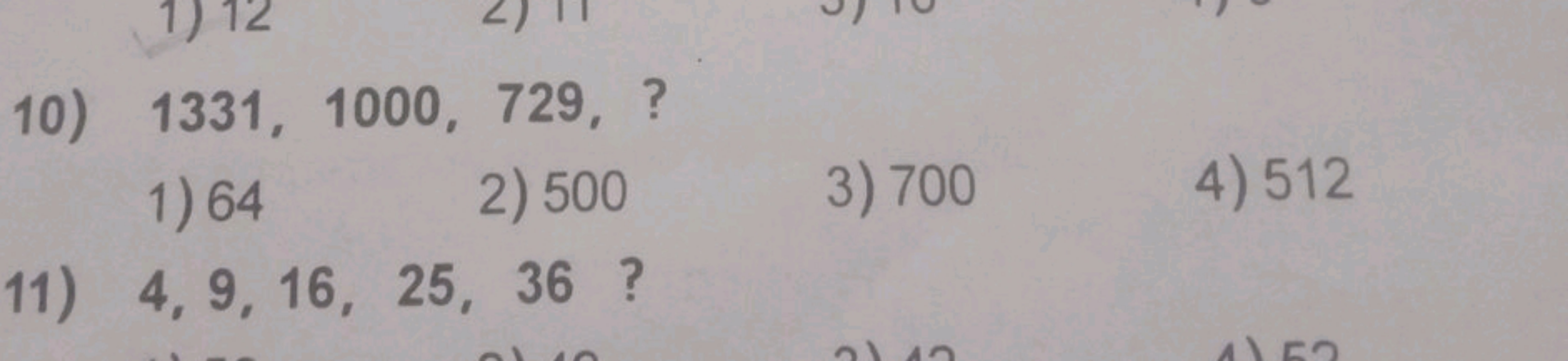 10) 1331,1000,729, ?
1) 64
2) 500
3) 700
4) 512
11) 4,9,16,25,36 ?