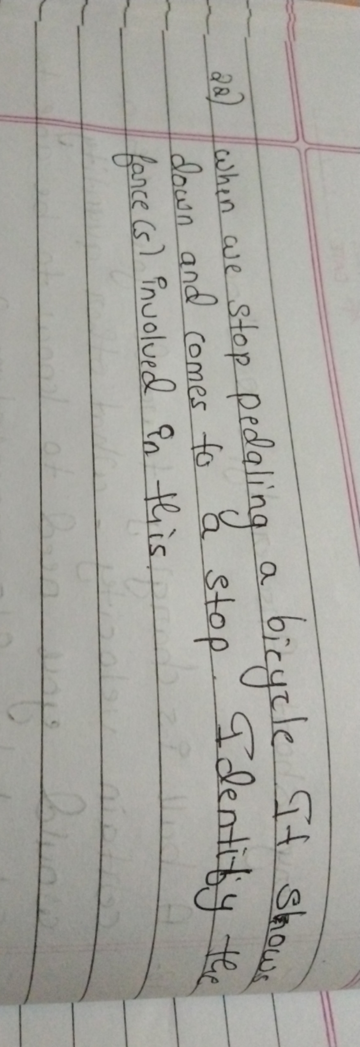 28) When we stop pedaling a bicycle If show down and comes to a stop. 