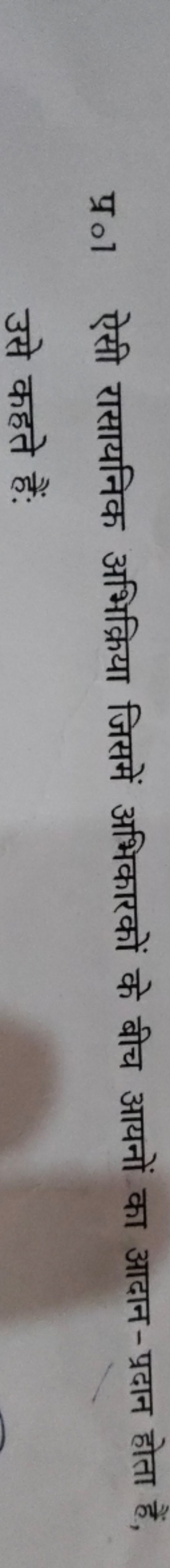 प्र०1 ऐसी रासायनिक अभिक्रिया जिसमें अभिकारकों के बीच आयनों का आदान-प्र