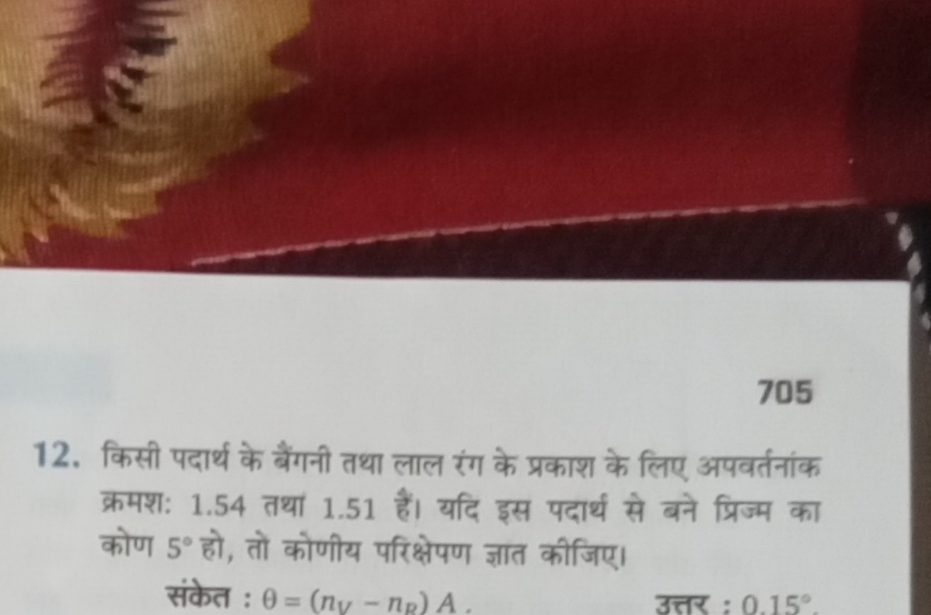 705
12. किसी पदार्थ के बैंगनी तथा लाल रंग के प्रकाश के लिए अपवर्तनांक 