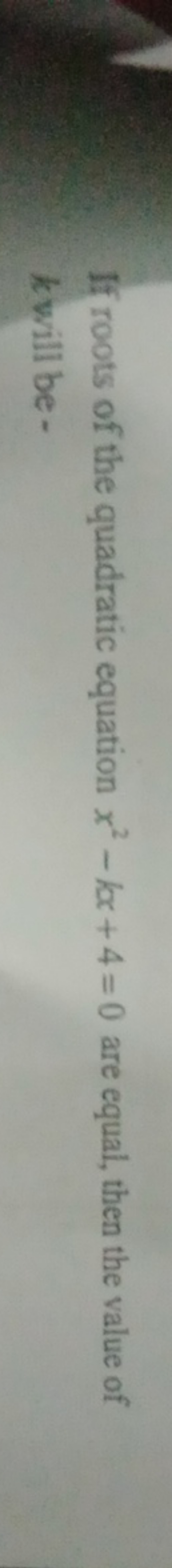 If roots of the quadratic equation x2−kx+4=0 are equal, then the value