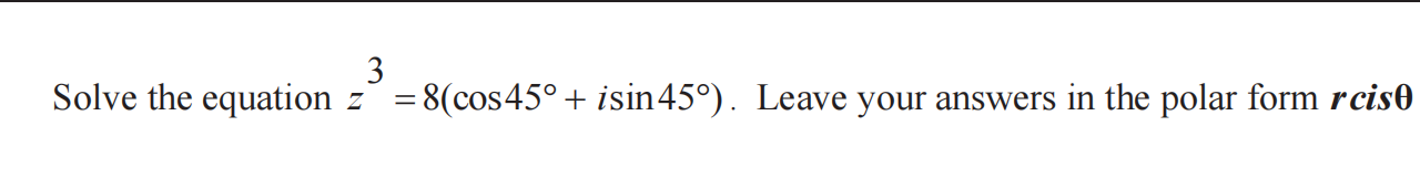 Solve the equation z3=8(cos45∘+isin45∘). Leave your answers in the pol