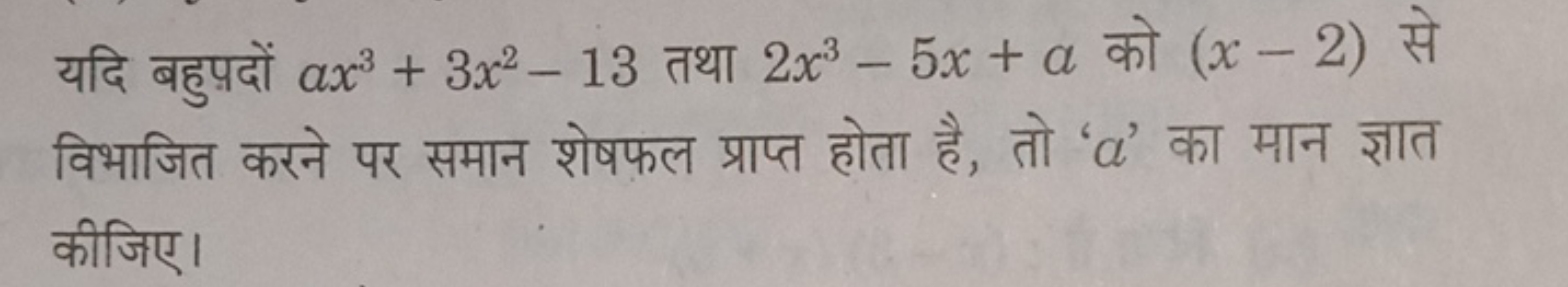 यदि बहुप़दों ax3+3x2−13 तथा 2x3−5x+a को (x−2) से विभाजित करने पर समान 