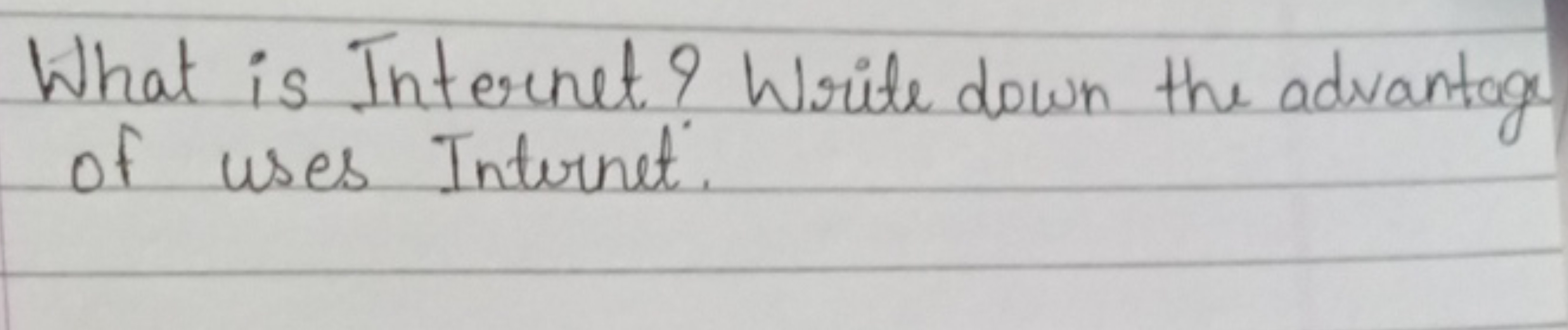 What is Internet? Write down the advantage of uses Internet.