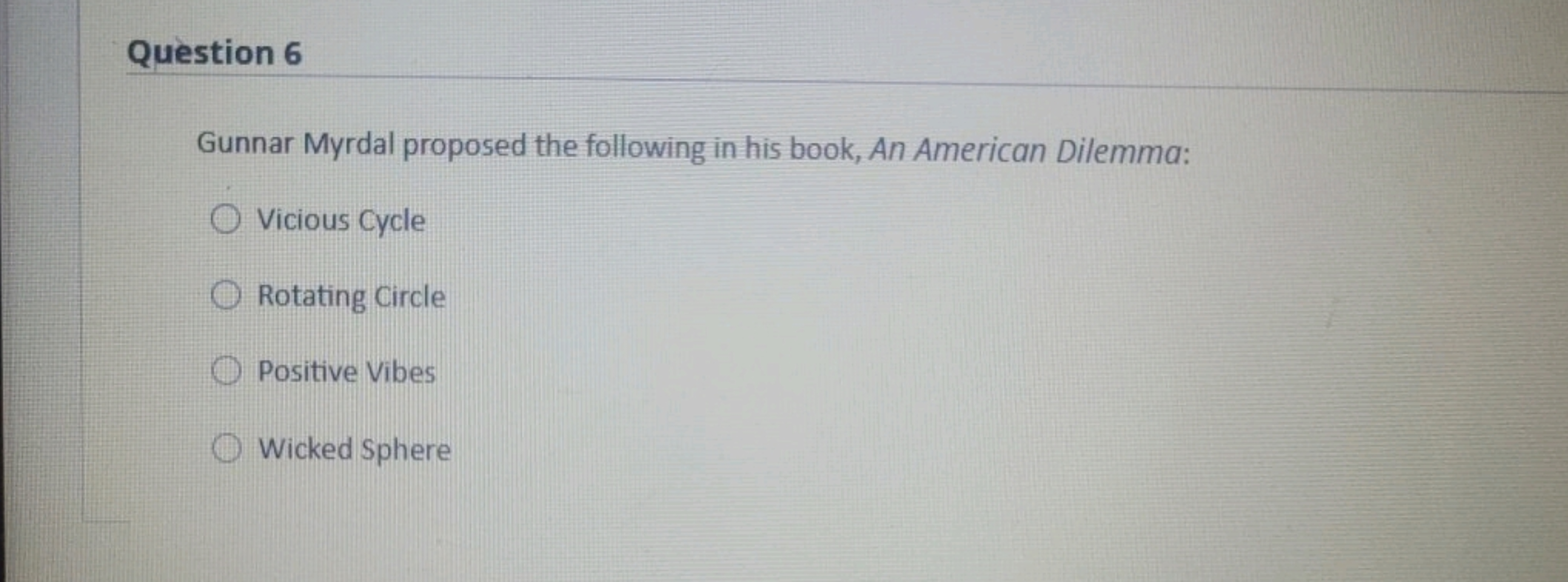 Question 6

Gunnar Myrdal proposed the following in his book, An Ameri