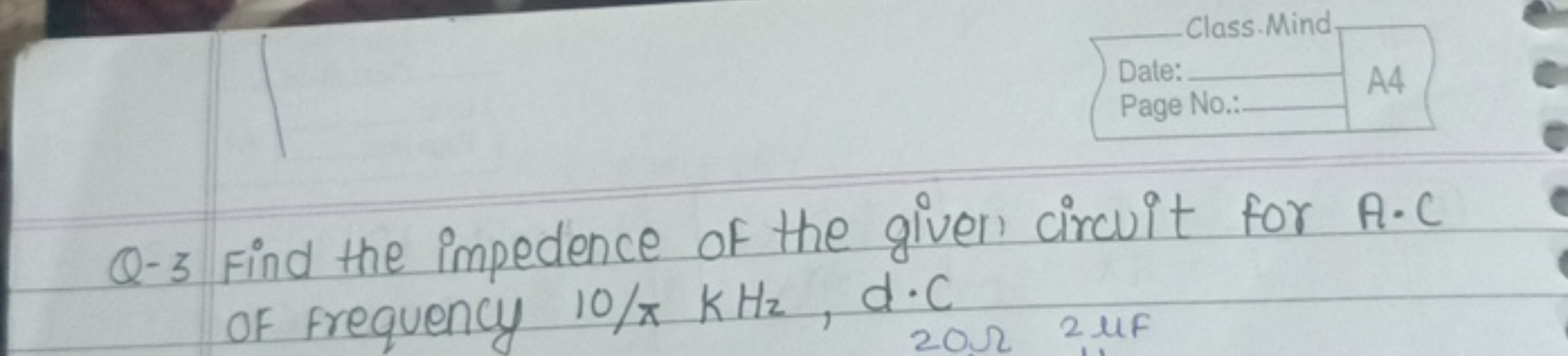 Q-3 Find the impedance of the given circuit for A.C of frequency 10/πk