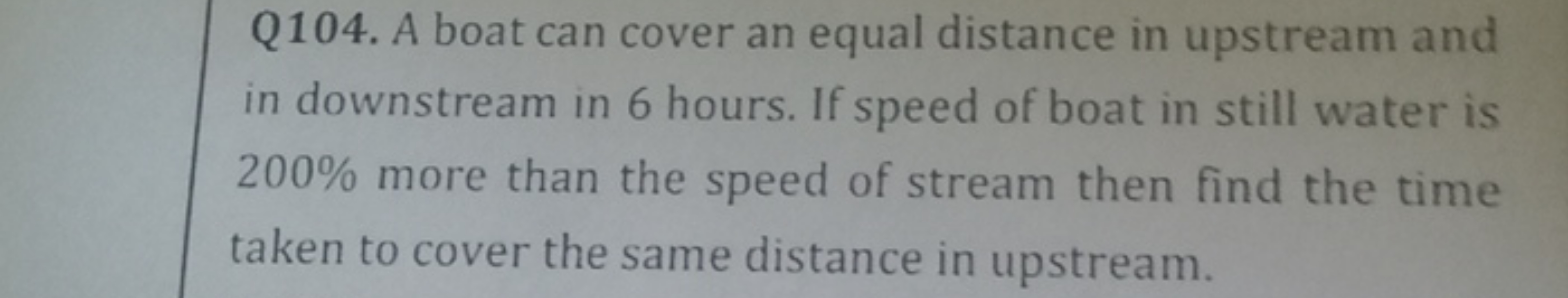 Q104. A boat can cover an equal distance in upstream and in downstream