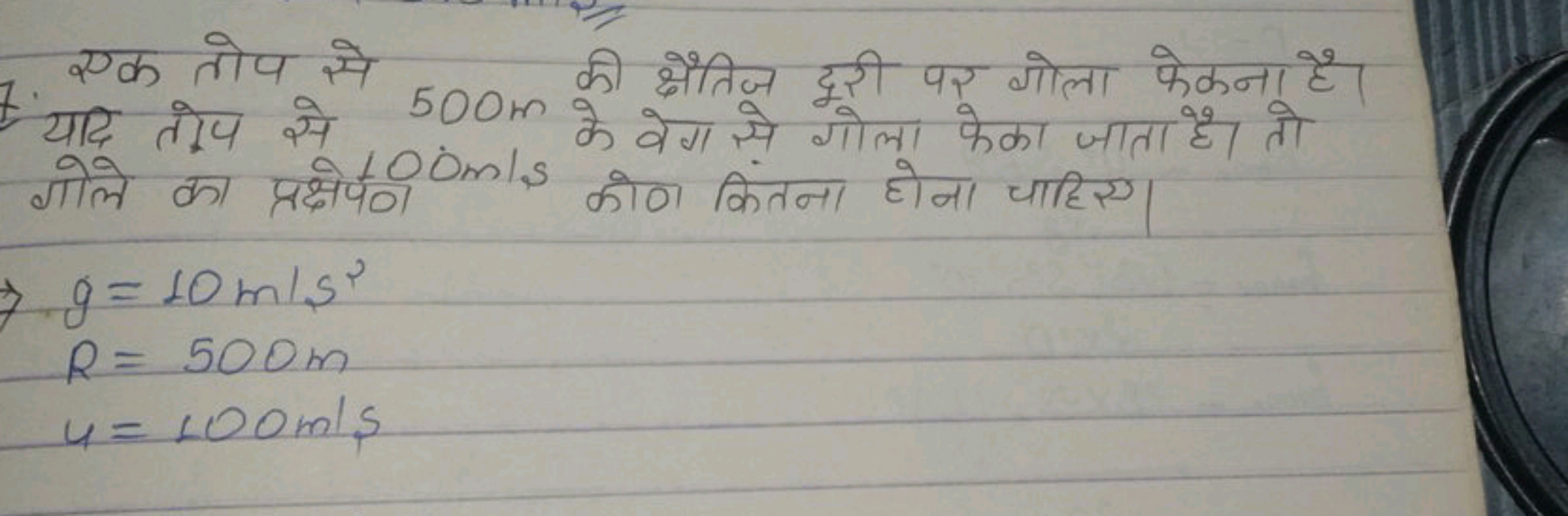 7. एक तोप से 500 m की क्षैतिज दूरी पर गोला फेकना है यदि तोप से 500 m क
