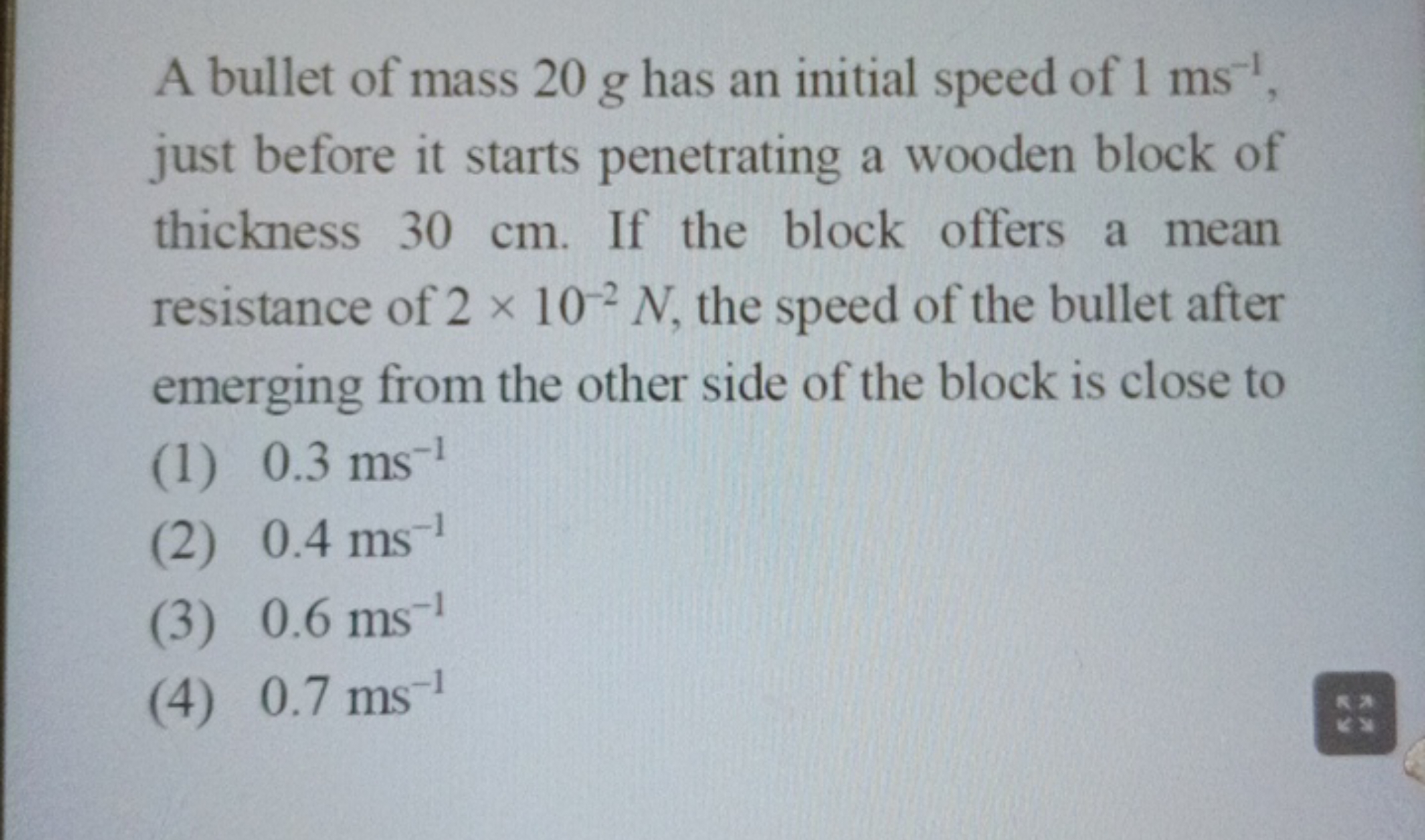 A bullet of mass 20 g has an initial speed of 1 ms−1, just before it s