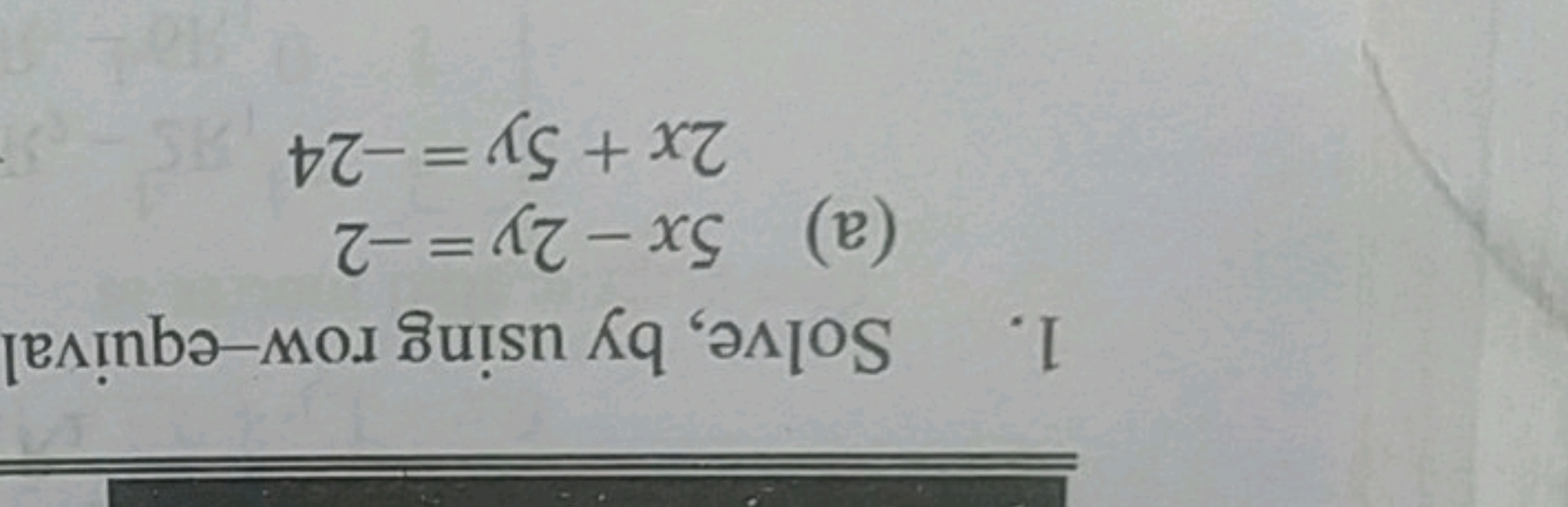 1. Solve, by using row-equival
(a) 5x-2y=-2
2x+5y=-24