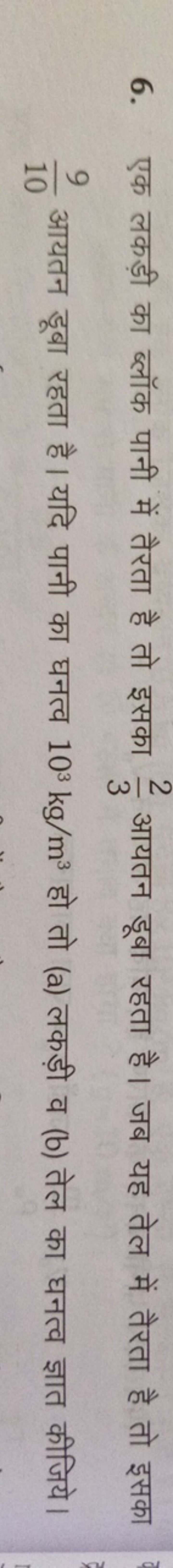 6. एक लकड़ी का ब्लॉक पानी में तैरता है तो इसका 32​ आयतन डूबा रहता है। 
