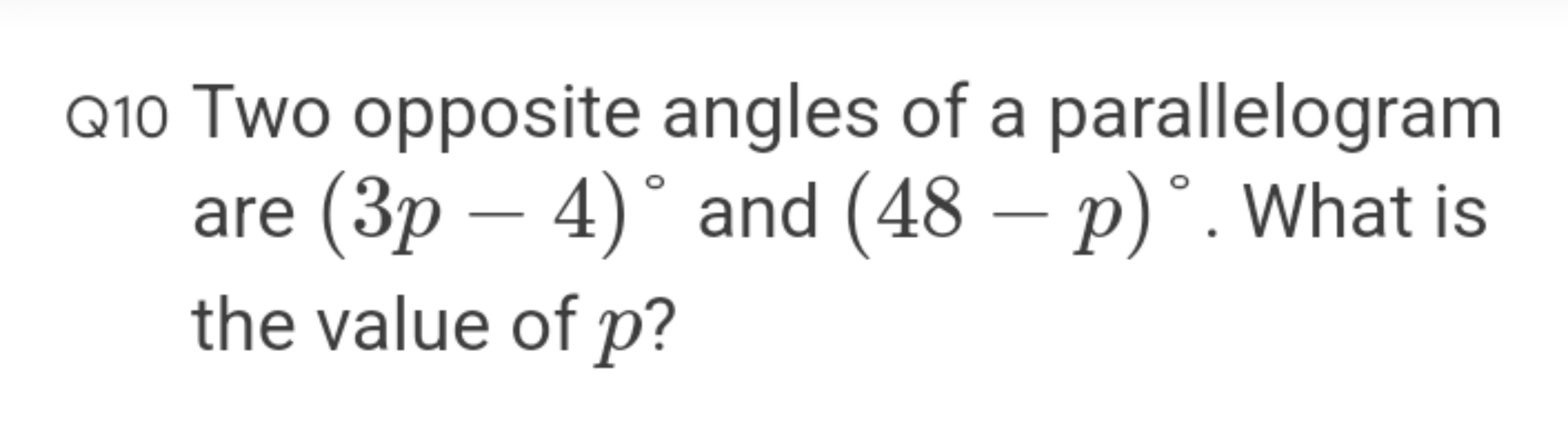 Q10 Two opposite angles of a parallelogram are (3p−4)∘ and (48−p)∘. Wh