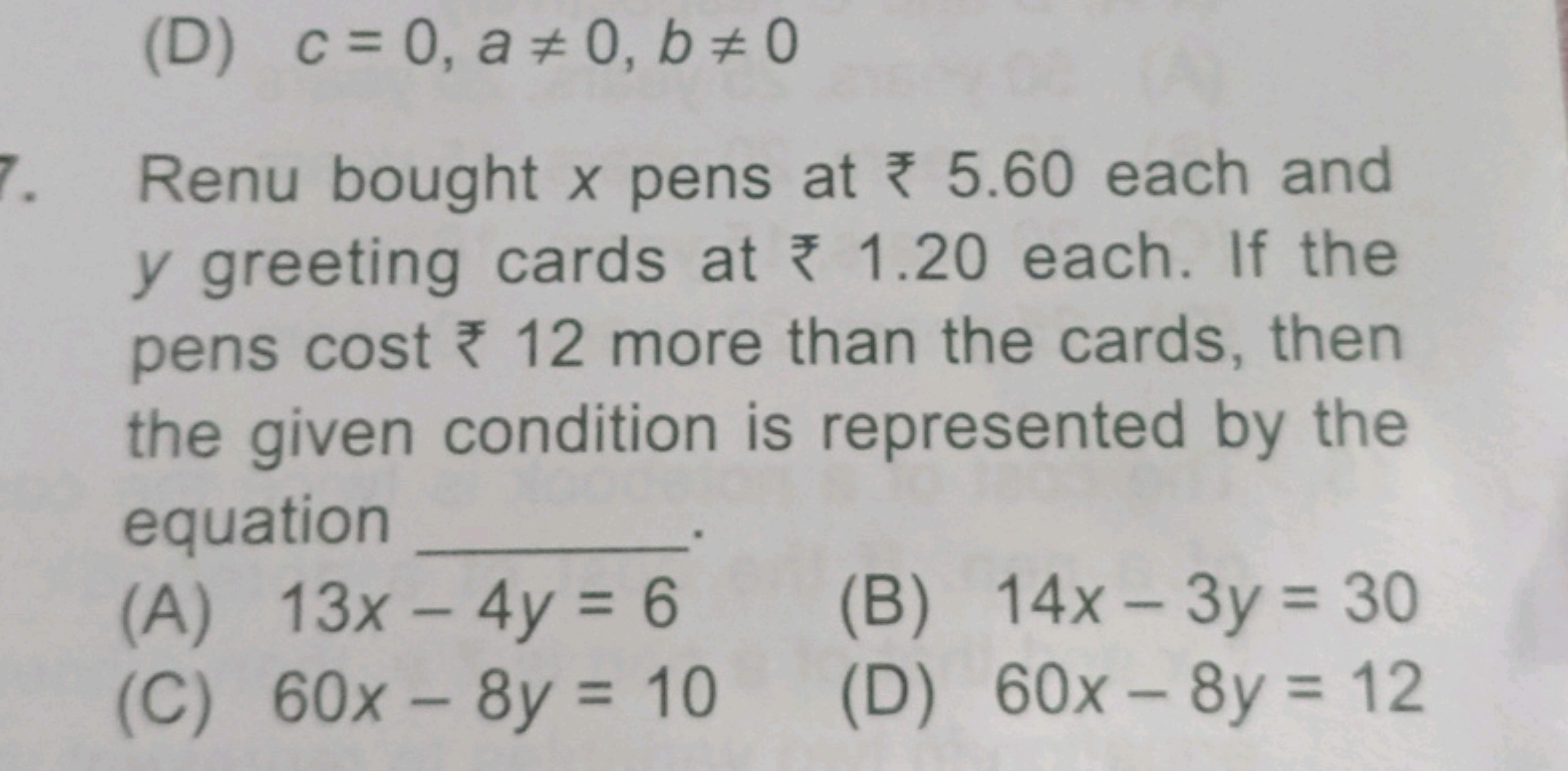 (D) c=0,a=0,b=0

Renu bought x pens at ₹5.60 each and y greeting car