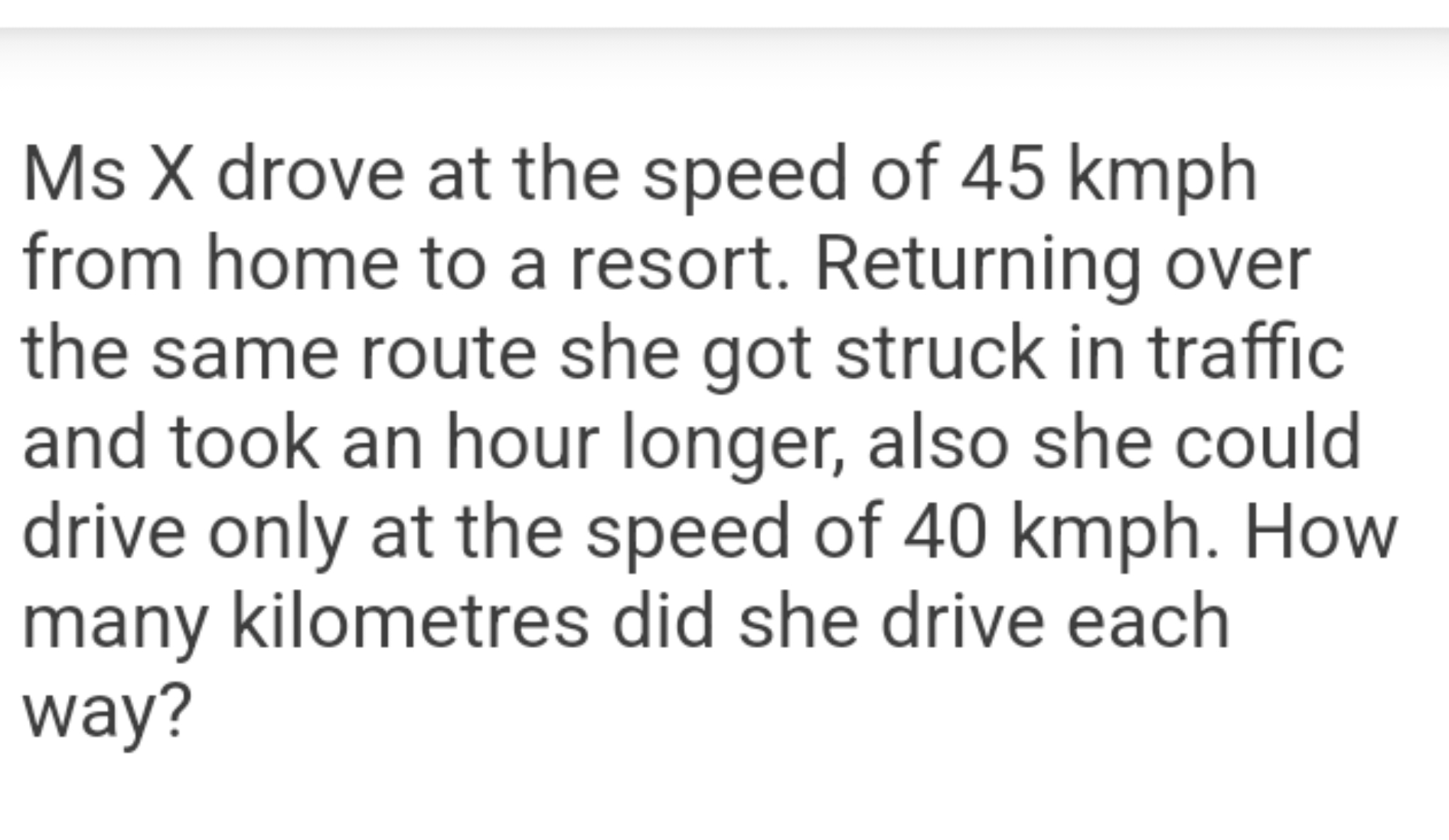 Ms X drove at the speed of 45 kmph from home to a resort. Returning ov