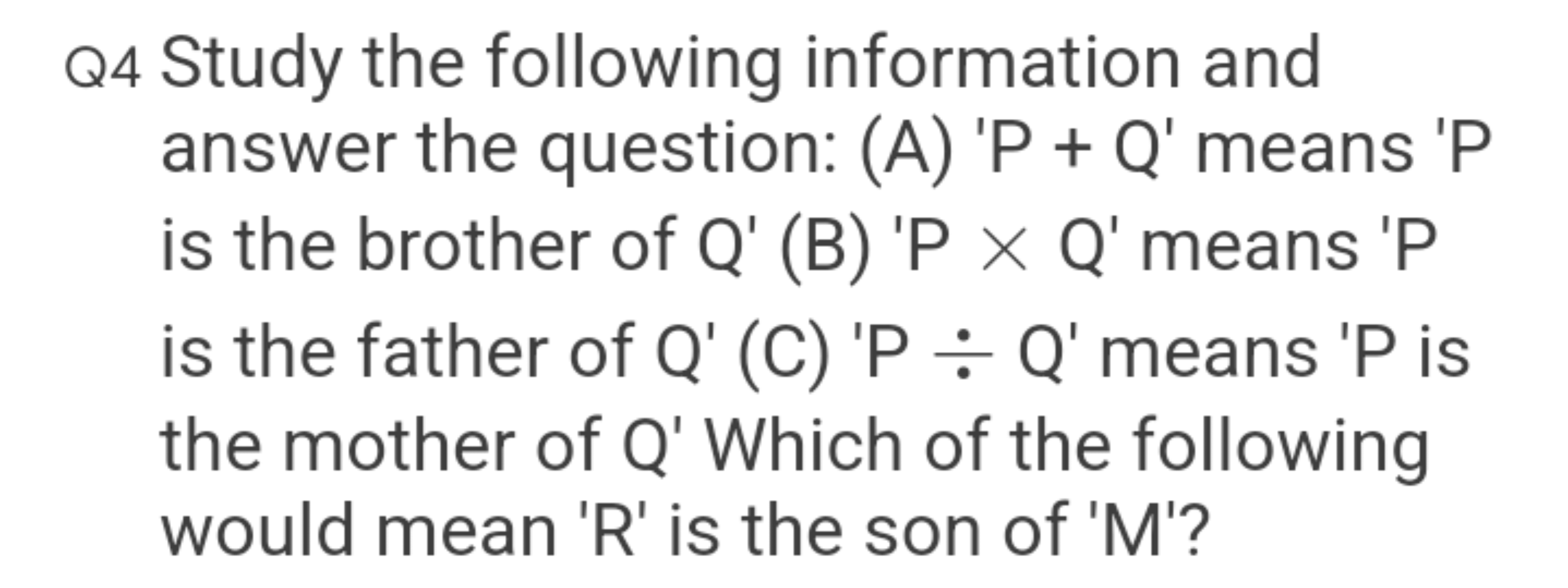 Q4 Study the following information and answer the question: (A) 'P + Q