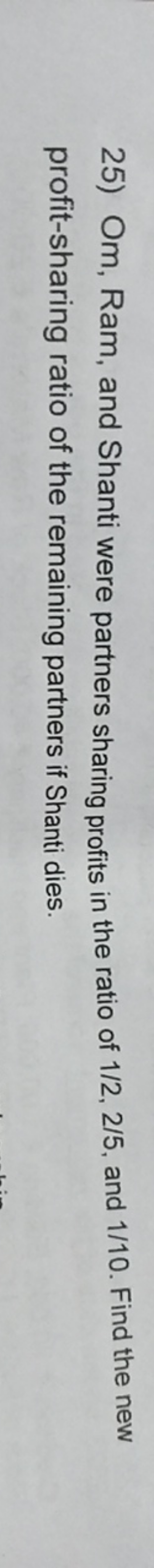 25) Om, Ram, and Shanti were partners sharing profits in the ratio of 