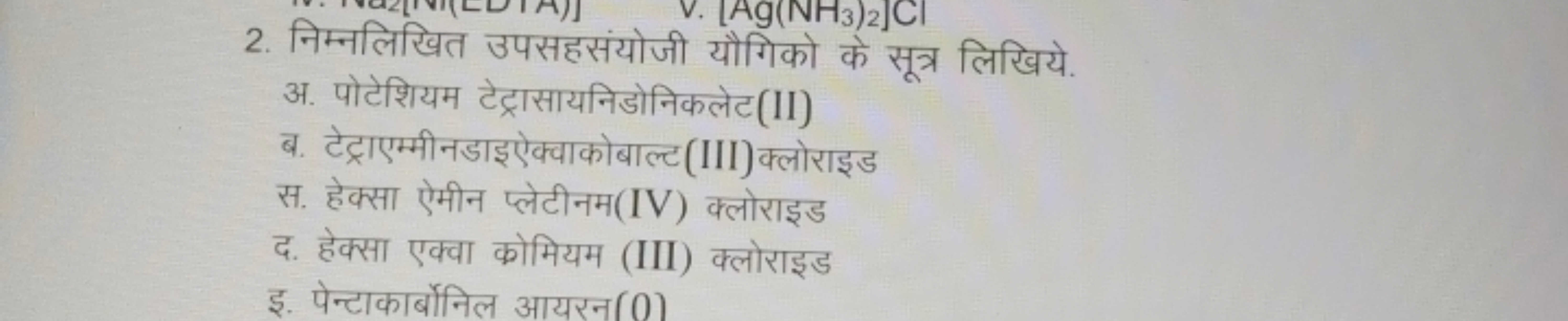 2. निम्नलिखित उपसहसंयोजी यौगिको के सूत्र लिखिये.

अ. पोटेशियम टेट्रासा