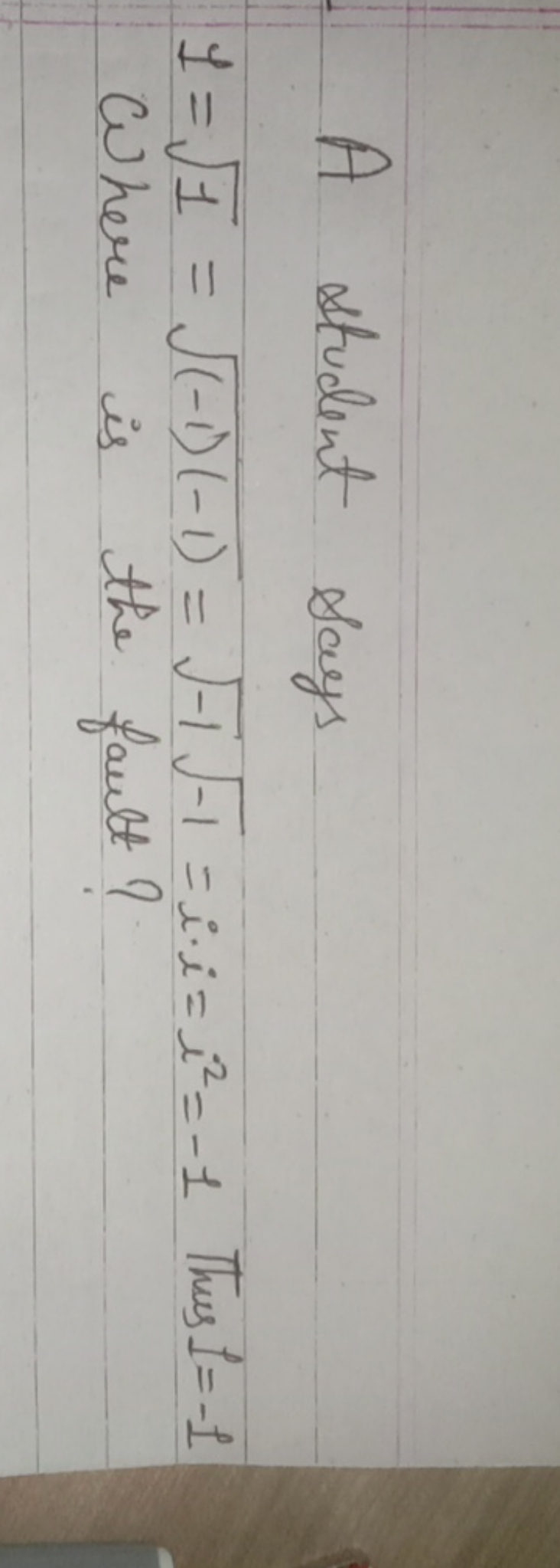 A student says
1=1​=(−1)(−1)​=−1​−1​=i⋅i=i2=−1 Thus 1=−1
Where is the 