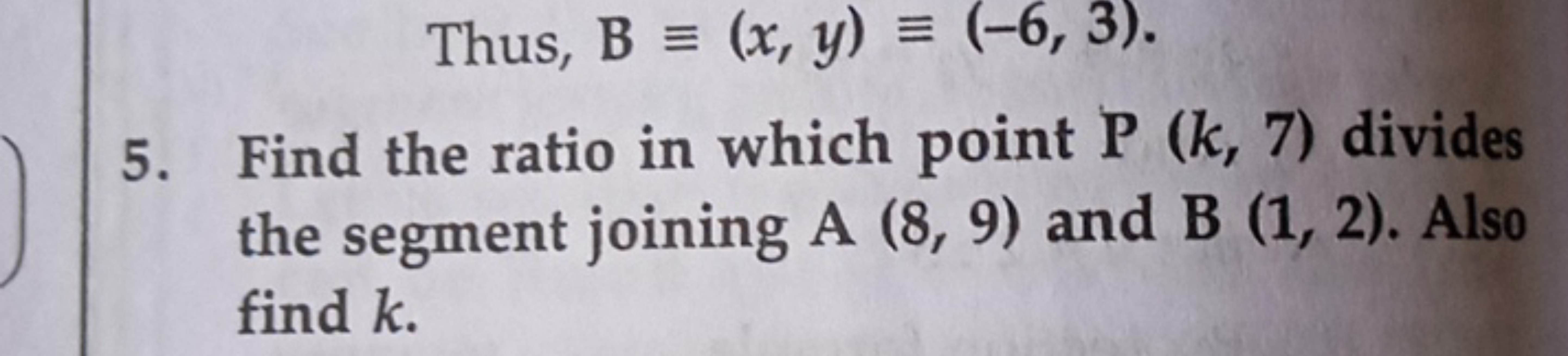 Thus, B≡(x,y)≡(−6,3)
5. Find the ratio in which point P(k,7) divides t