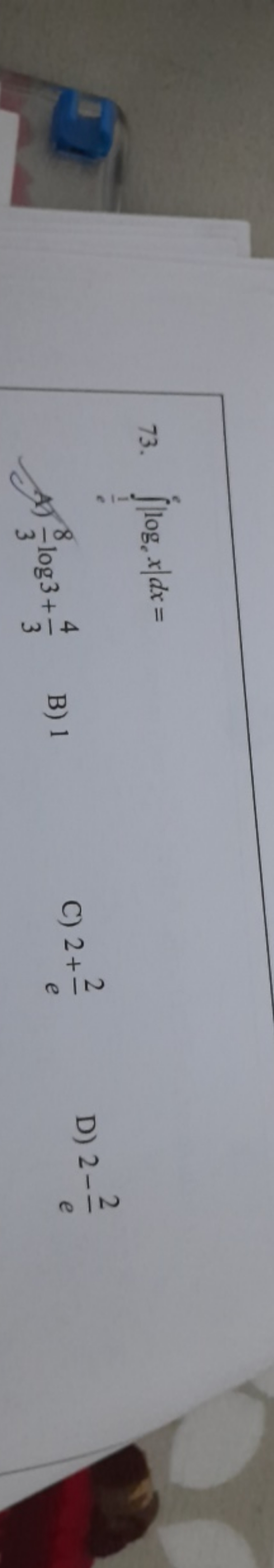 73. ∫e1​e​∣loge​x∣dx=
A) 38​log3+34​
B) 1
C) 2+e2​
D) 2−e2​