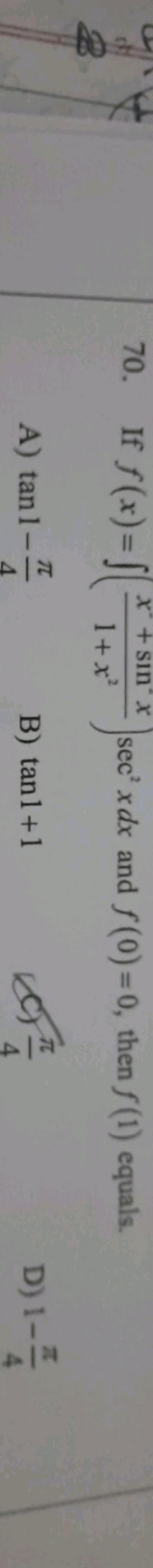 70. If f(x)=∫(1+x2x2+sin2x​)sec2xdx and f(0)=0, then f(1) equals.
A) t