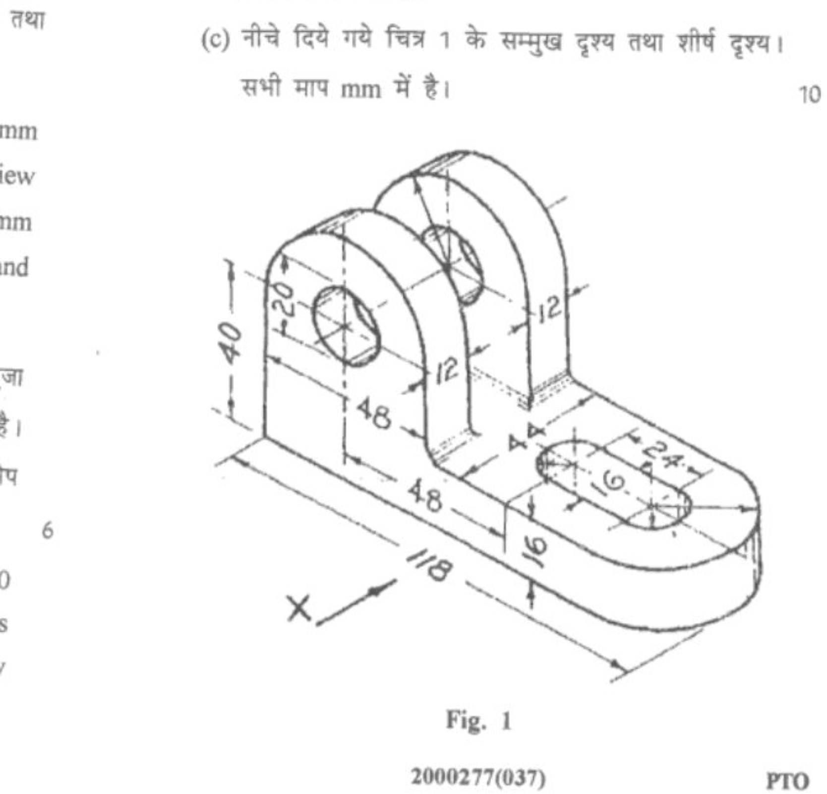 तथा
(c) नीचे दिये गये चित्र 1 के सम्मुख दृश्य तथा शीर्ष दृश्य। सभी माप