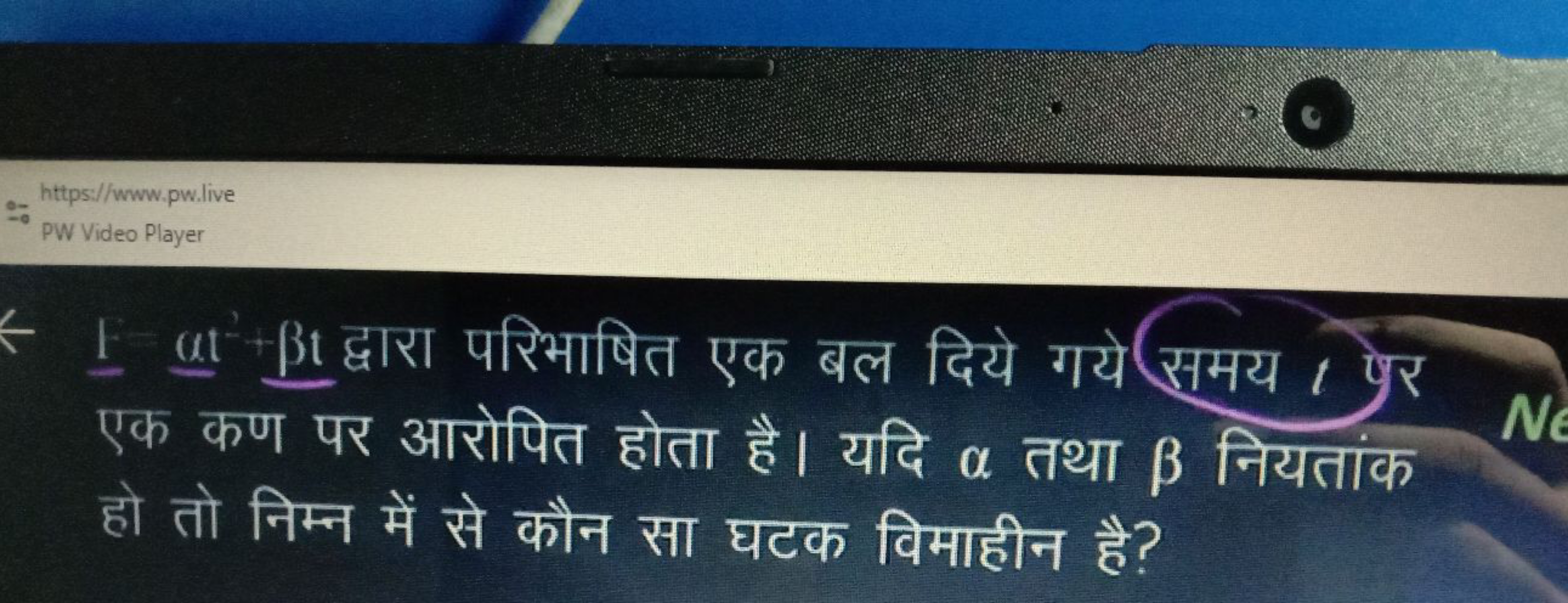 1=βt द्वारा परिभाषित एक बल दिये गये एक कण पर आरोपित होता है। यदि α तथा