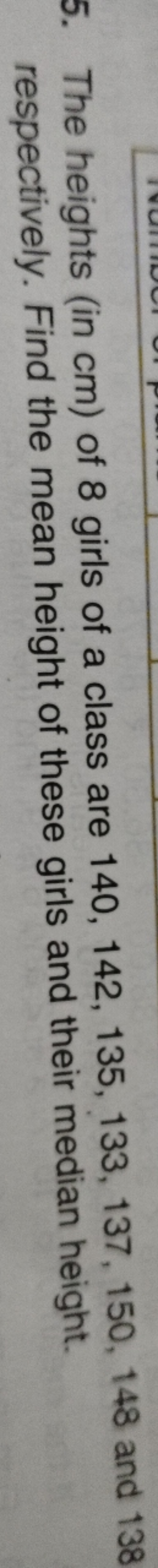 5. The heights (in cm ) of 8 girls of a class are 140,142,135,133,137,