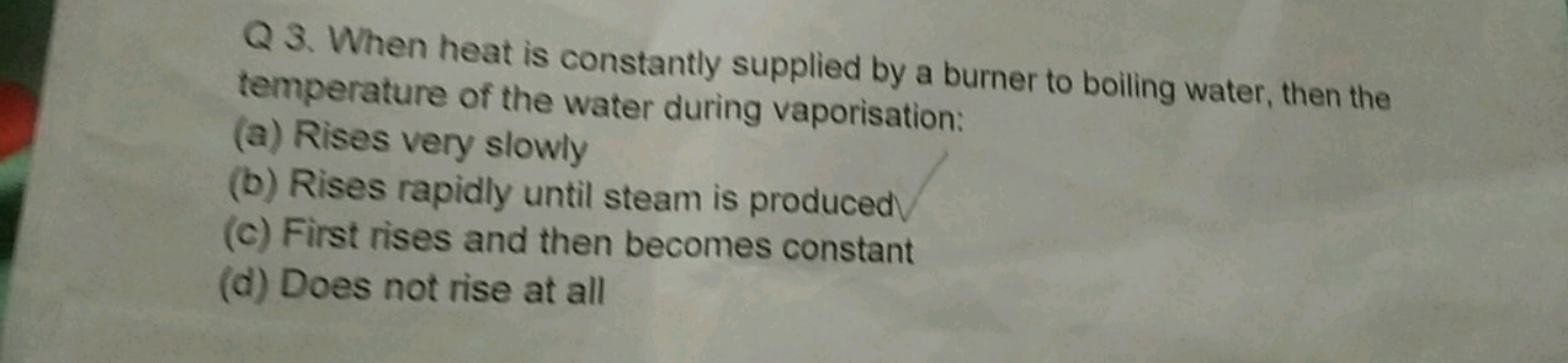 Q 3. When heat is constantly supplied by a burner to boiling water, th