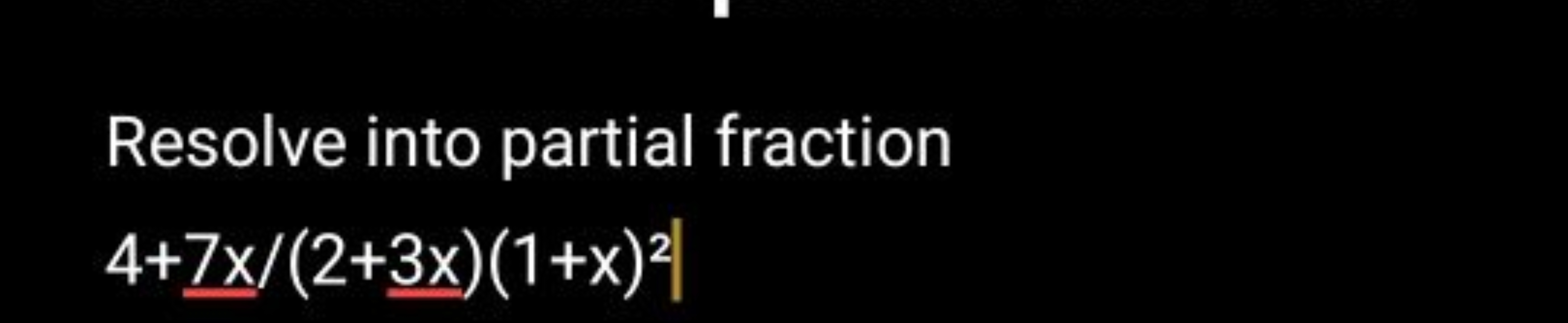 Resolve into partial fraction
4+7x​/(2+3x​)(1+x)2