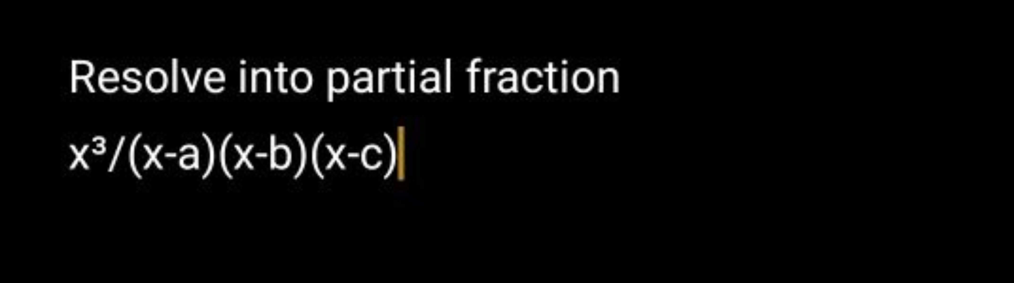 Resolve into partial fraction
x3/(x−a)(x−b)(x−c)