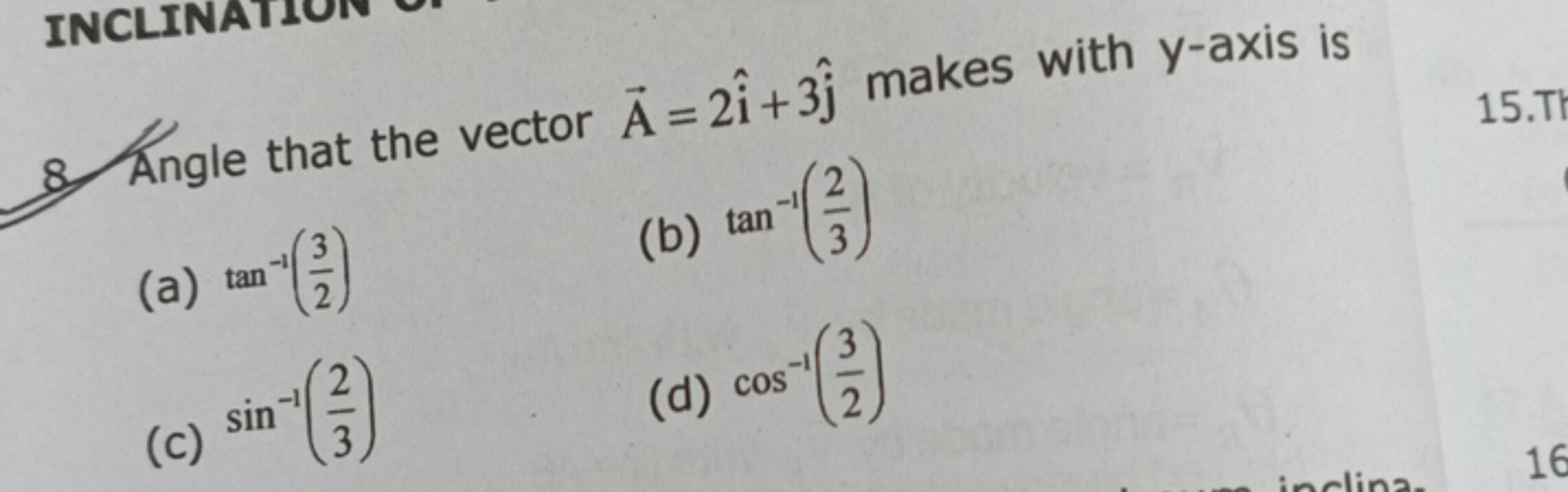 8. Angle that vector A=2i^+3j^​ makes with y-axis is
(a) tan−1(23​)
(b