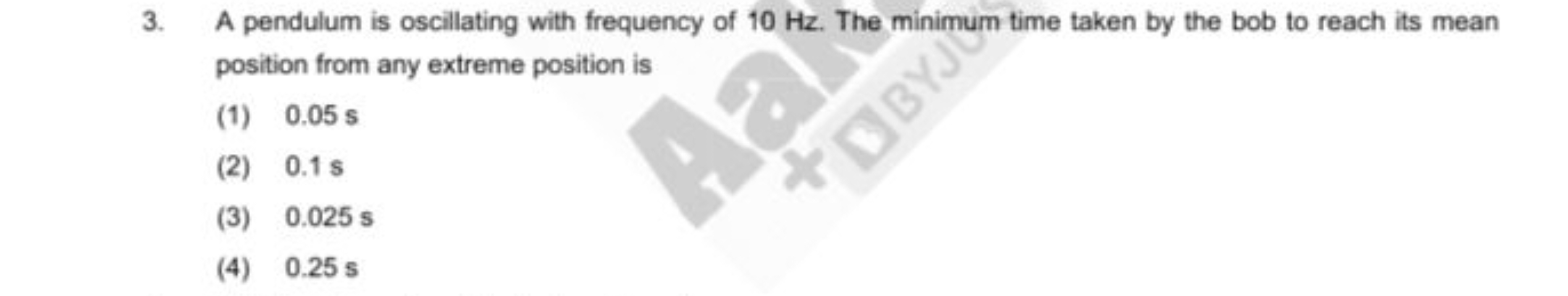 3. A pendulum is oscillating with frequency of 10 Hz . The minimum tim