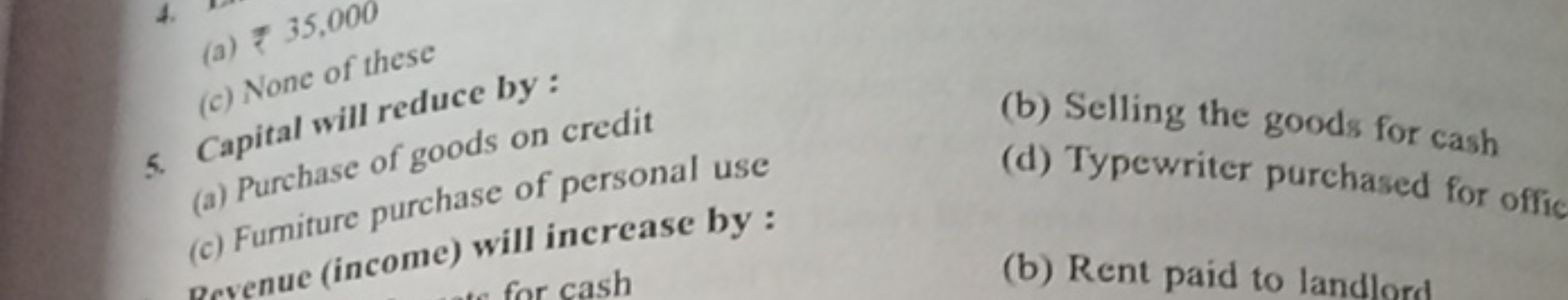 (a) ₹ 35,000
(c) None of these
5. Capital will reduce by:
(a) Purchase